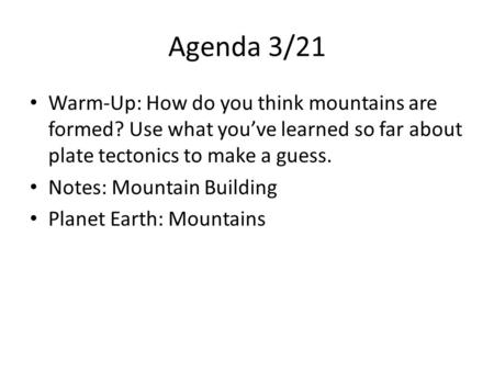 Agenda 3/21 Warm-Up: How do you think mountains are formed? Use what you’ve learned so far about plate tectonics to make a guess. Notes: Mountain Building.
