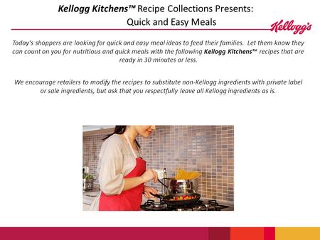 Kellogg Kitchens™ Recipe Collections Presents: Quick and Easy Meals Today‘s shoppers are looking for quick and easy meal ideas to feed their families.
