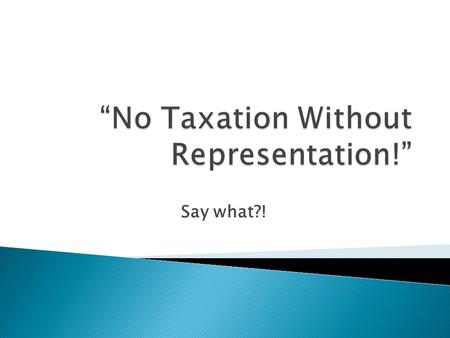 Say what?!. 1. Tax – charge against a person or property. 2. Representation – someone that is the voice for the people. 3. Colonies – Land owned by another.