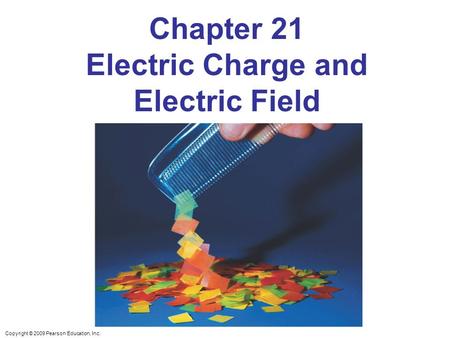 Copyright © 2009 Pearson Education, Inc. Chapter 21 Electric Charge and Electric Field.