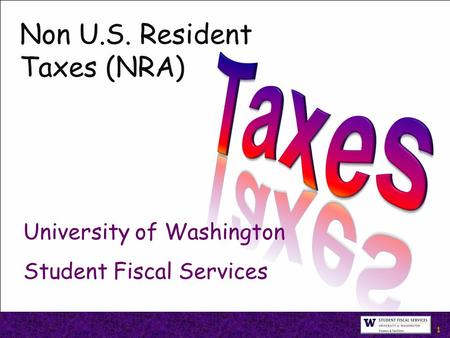 1 Non U.S. Resident Taxes (NRA) University of Washington Student Fiscal Services.
