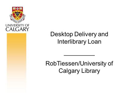 Desktop Delivery and Interlibrary Loan _________ RobTiessen/University of Calgary Library.