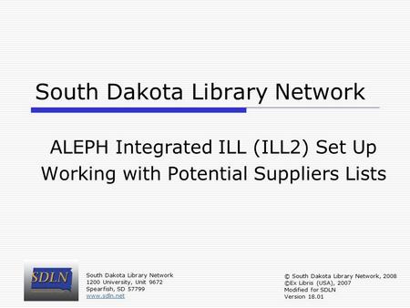 South Dakota Library Network ALEPH Integrated ILL (ILL2) Set Up Working with Potential Suppliers Lists South Dakota Library Network 1200 University, Unit.