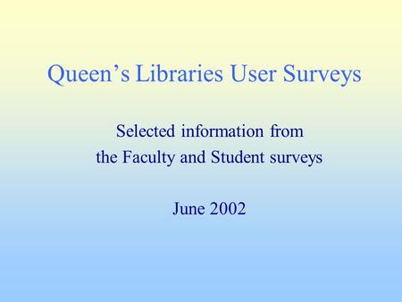Queen’s Libraries User Surveys Selected information from the Faculty and Student surveys June 2002.