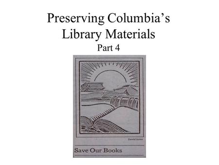 Preserving Columbia’s Library Materials Part 4. What this presentation covers Part 1: Why materials deteriorate. Part 2: Shelving materials carefully.