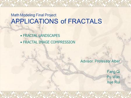 Math Modeling Final Project APPLICATIONS of FRACTALS Advisor: Professor Alber Fang Qi Pu Wan Xue Rui FRACTAL LANDSCAPES FRACTAL IMAGE COMPRESSION.