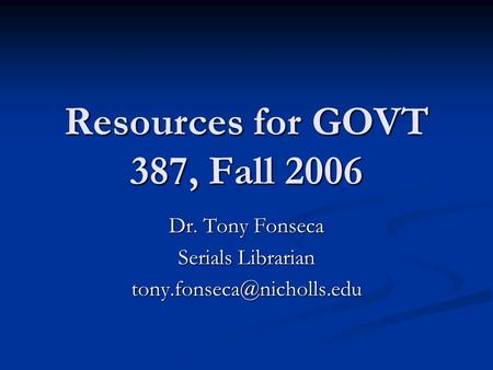 Resources for GOVT 387, Fall 2006 Dr. Tony Fonseca Serials Librarian