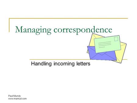 Paul Mundy www.mamud.com Managing correspondence Handling incoming letters.