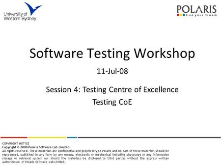 Software Testing Workshop 11-Jul-08 COPYRIGHT NOTICE Copyright © 2008 Polaris Software Lab Limited All rights reserved. These materials are confidential.