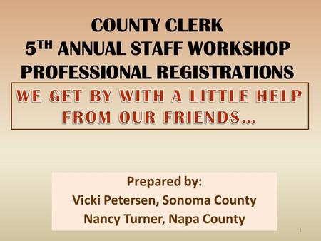 COUNTY CLERK 5 TH ANNUAL STAFF WORKSHOP PROFESSIONAL REGISTRATIONS Prepared by: Vicki Petersen, Sonoma County Nancy Turner, Napa County 1.