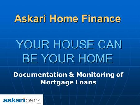 Askari Home Finance YOUR HOUSE CAN BE YOUR HOME Documentation & Monitoring of Mortgage Loans.