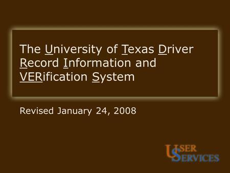 UTDRIVERS Revised January 24, 2008 The University of Texas Driver Record Information and VERification System.