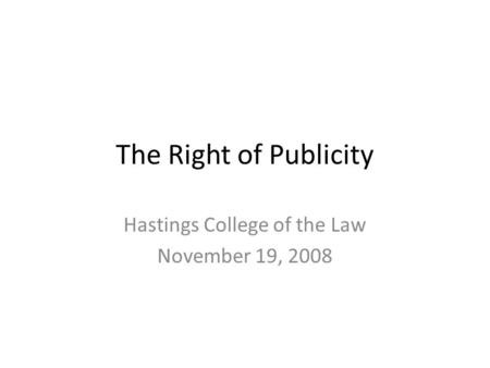 The Right of Publicity Hastings College of the Law November 19, 2008.