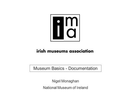 Museum Basics - Documentation Nigel Monaghan National Museum of Ireland.