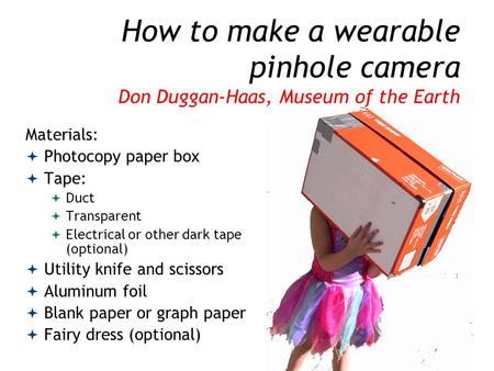 How to make a wearable pinhole camera Don Duggan-Haas, Museum of the Earth Materials:  Photocopy paper box  Tape:  Duct  Transparent  Electrical or.