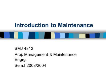 Introduction to Maintenance SMJ 4812 Proj. Management & Maintenance Engrg. Sem.I 2003/2004.