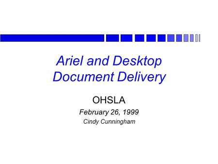 Ariel and Desktop Document Delivery OHSLA February 26, 1999 Cindy Cunningham.