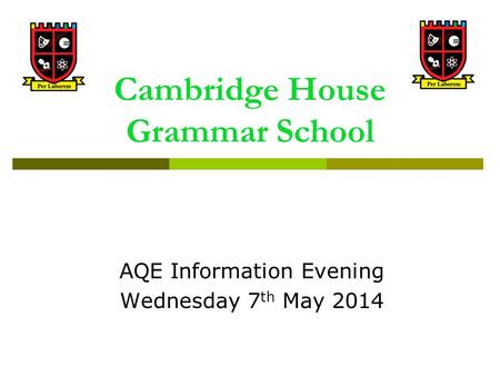 Cambridge House Grammar School AQE Information Evening Wednesday 7 th May 2014.