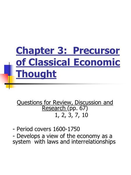 Chapter 3: Precursor of Classical Economic Thought Questions for Review, Discussion and Research (pp. 67) 1, 2, 3, 7, 10 - Period covers 1600-1750 - Develops.