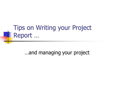 Tips on Writing your Project Report … …and managing your project.