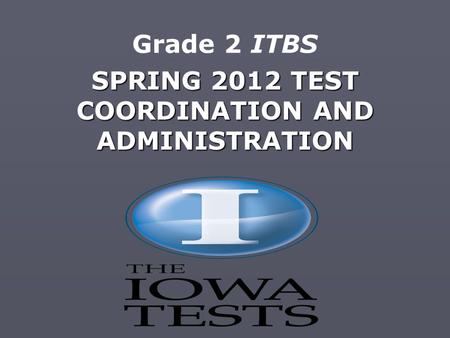 SPRING 2012 TEST COORDINATION AND ADMINISTRATION Grade 2 ITBS.