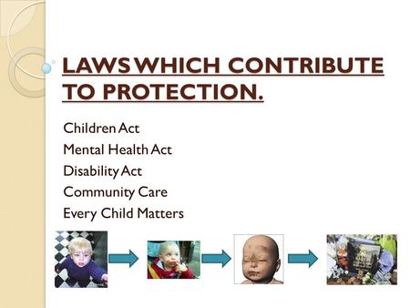 LAWS WHICH CONTRIBUTE TO PROTECTION. Children Act Mental Health Act Disability Act Community Care Every Child Matters.