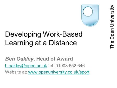 Developing Work-Based Learning at a Distance Ben Oakley, Head of Award tel. 01908 652 646 Website at: