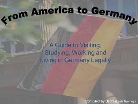 Compiled by Uschi (Leah Toomey). Visiting If you are staying for less than three months and will not be working or studying in Germany during your stay,