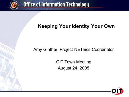 Keeping Your Identity Your Own Amy Ginther, Project NEThics Coordinator OIT Town Meeting August 24, 2005.