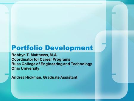 Portfolio Development Robbyn T. Matthews, M.A. Coordinator for Career Programs Russ College of Engineering and Technology Ohio University Andrea Hickman,