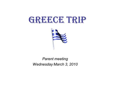 Greece Trip Parent meeting Wednesday March 3, 2010.