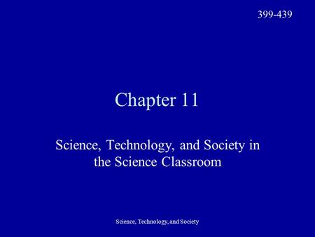 Science, Technology, and Society Chapter 11 Science, Technology, and Society in the Science Classroom 399-439.