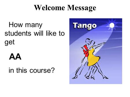 Welcome Message How many students will like to get AA in this course?