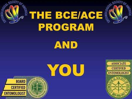 THE BCE/ACE PROGRAM AND YOU. WHAT IS CERTIFICATION? ESA conducts a program that tests the knowledge & experience of practicing entomologists & certifies.