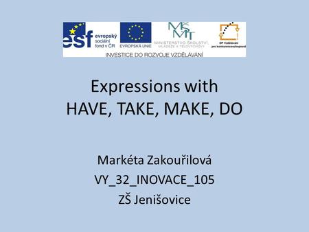 Expressions with HAVE, TAKE, MAKE, DO Markéta Zakouřilová VY_32_INOVACE_105 ZŠ Jenišovice.