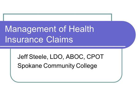 Management of Health Insurance Claims Jeff Steele, LDO, ABOC, CPOT Spokane Community College.
