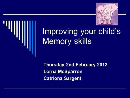 Improving your child’s Memory skills Thursday 2nd February 2012 Lorna McSparron Catriona Sargent.