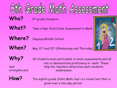 Who? 8 th grade Students What? Take a New York State Assessment in Math Where? Sequoya Middle School When? May 11 th and 12 th (Wednesday and Thursday)