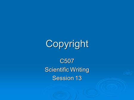 Copyright C507 Scientific Writing Session 13. Why Have a Copyright Law?  Our Founding Fathers recognized that everyone would benefit if creative people.