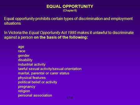 STIR EQUAL OPPORTUNITY (Chapter 8) Equal opportunity prohibits certain types of discrimination and employment situations In Victoria the Equal Opportunity.