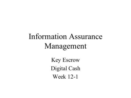 Information Assurance Management Key Escrow Digital Cash Week 12-1.