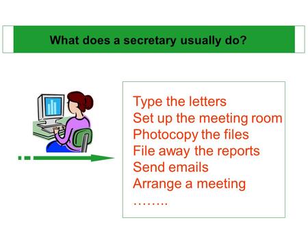 What does a secretary usually do? Type the letters Set up the meeting room Photocopy the files File away the reports Send emails Arrange a meeting ……..