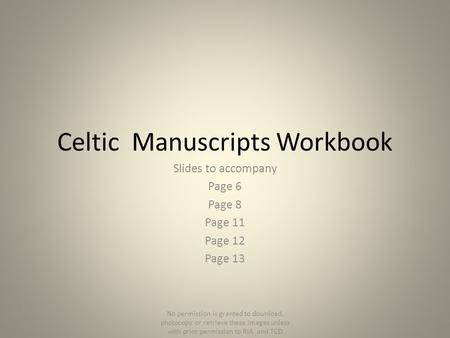 Celtic Manuscripts Workbook Slides to accompany Page 6 Page 8 Page 11 Page 12 Page 13 No permission is granted to download, photocopy or retrieve these.