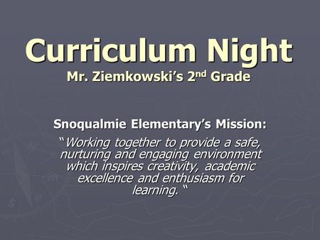 Curriculum Night Mr. Ziemkowski’s 2 nd Grade Snoqualmie Elementary’s Mission: “Working together to provide a safe, nurturing and engaging environment which.