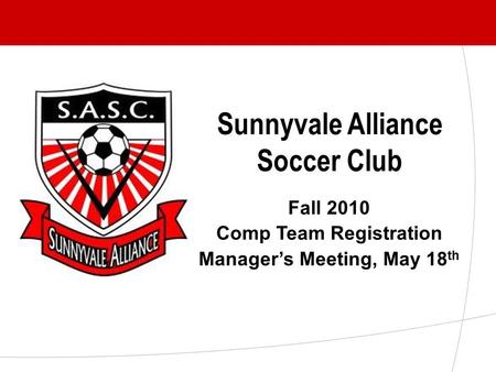 Sunnyvale Alliance Soccer Club Fall 2010 Comp Team Registration Manager’s Meeting, May 18 th.
