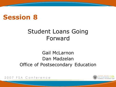 Session 8 Student Loans Going Forward Gail McLarnon Dan Madzelan Office of Postsecondary Education.
