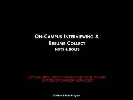 LOYOLA UNIVERSITY CHICAGO SCHOOL OF LAW OFFICE OF CAREER SERVICES O N -C AMPUS I NTERVIEWING & R ESUME C OLLECT NUTS & BOLTS OCI Nuts & Bolts Program.