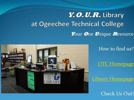Y our O ne U nique R esource How to find us? OTC Homepage Library Homepage Check Us Out!