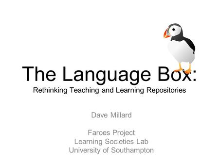 JISC funded Project The Language Box: Rethinking Teaching and Learning Repositories Dave Millard Faroes Project Learning Societies Lab University of Southampton.