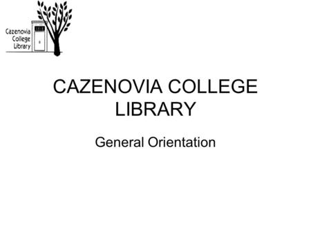 CAZENOVIA COLLEGE LIBRARY General Orientation. Welcome to the LIBRARY.